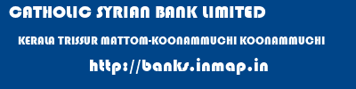 CATHOLIC SYRIAN BANK LIMITED  KERALA TRISSUR MATTOM-KOONAMMUCHI KOONAMMUCHI  banks information 